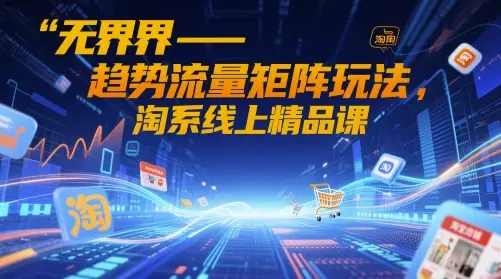 无界-趋势流量矩阵玩法,淘系线上精品课-创业猫 无界-趋势流量矩阵玩法,淘系线上精品课