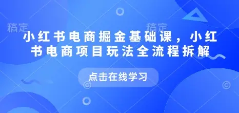 小红书电商掘金课,小红书电商项目玩法全流程拆解(更新5月)-创业猫 小红书电商掘金课,小红书电商项目玩法全流程拆解(更新5月)