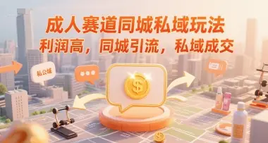 成人赛道同城私域玩法,利润高,同城引流,私域成交-创业猫 成人赛道同城私域玩法,利润高,同城引流,私域成交