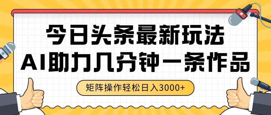 今日头条最新玩法,AI助力,几分钟一条作品,矩阵操作轻松日入3000+-创业猫 今日头条最新玩法,AI助力,几分钟一条作品,矩阵操作轻松日入3000+