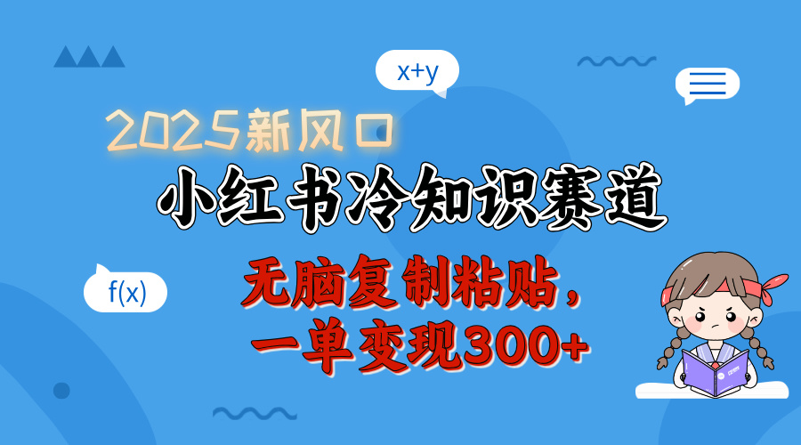 2025 新风口,小红书冷知识赛道,无脑复制粘贴,一单变现 300+-创业猫 2025 新风口,小红书冷知识赛道,无脑复制粘贴,一单变现 300+