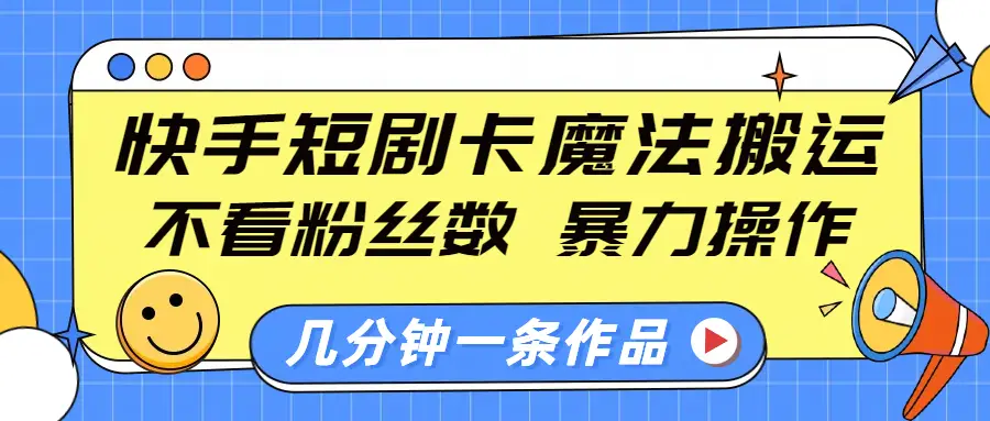 快手短剧卡魔法搬运,不看粉丝数,暴力操作,几分钟一条作品,小白也能快速上手-创业猫 快手短剧卡魔法搬运,不看粉丝数,暴力操作,几分钟一条作品,小白也能快速上手