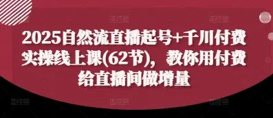 2025自然流直播起号+千川付费实操线上课(62节),教你用付费给直播间做增量-创业猫 2025自然流直播起号+千川付费实操线上课(62节),教你用付费给直播间做增量