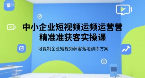 【精】中小企业短视频运营精准获客实操课,可复制企业短视频获客落地训练方案-创业猫 【精】中小企业短视频运营精准获客实操课,可复制企业短视频获客落地训练方案