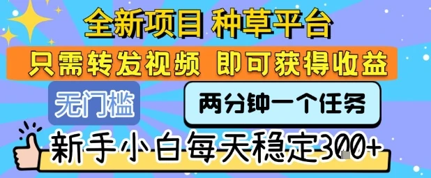 全新项目 种草平台 只需要转发任务视频 即可获得收益 新手小白每天稳定3张+【揭秘】-创业猫 全新项目 种草平台 只需要转发任务视频 即可获得收益 新手小白每天稳定3张+【揭秘】