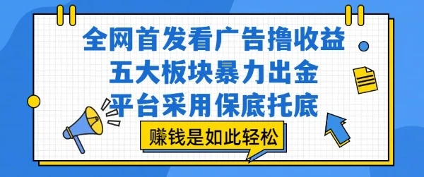 全网首发看广告撸收益,五大板块暴力出金,平台采用保底托底,挣钱是如此轻松作【揭秘】-创业猫 全网首发看广告撸收益,五大板块暴力出金,平台采用保底托底,挣钱是如此轻松作【揭秘】