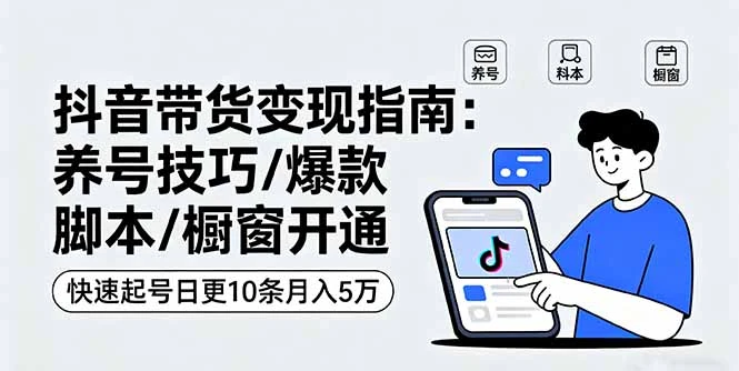 【精】抖音带货变现指南:养号技巧/爆款脚本/橱窗开通,快速起号日更10条月入5万-创业猫 【精】抖音带货变现指南:养号技巧/爆款脚本/橱窗开通,快速起号日更10条月入5万