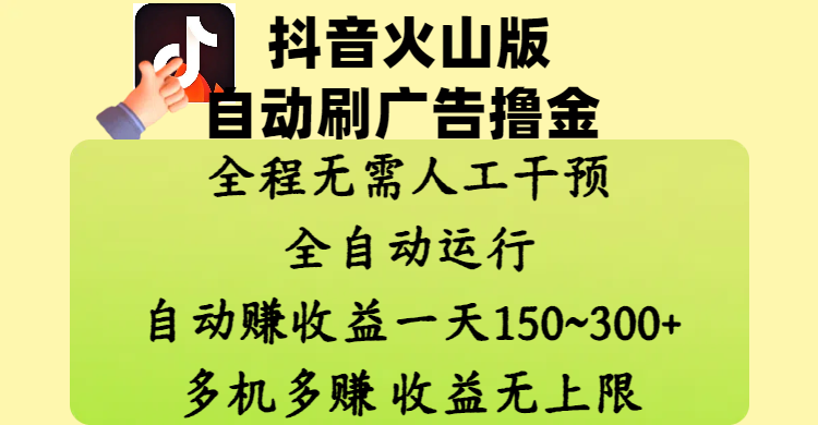 抖音火山版自动刷广告撸金 ，全程脱离人工自动运行，自动赚收益，一天150~300，多机多赚，收益无上限