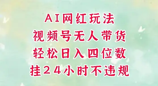 视频号无人直播带货，手机一挂自动爆单，AI网红玩法，带你解放双手，轻松日入四位数