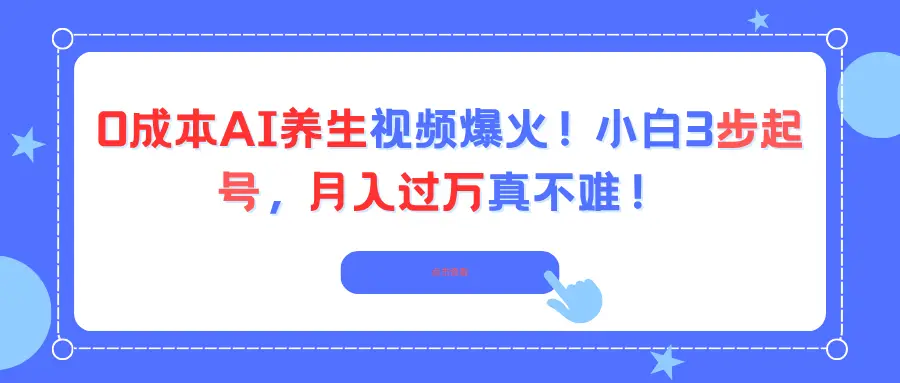 0成本AI养生视频爆火！小白3步起号，月入过万真不难！