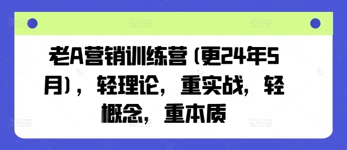 老A营销训练营(更25年6月)，轻理论，重实战，轻概念，重本质