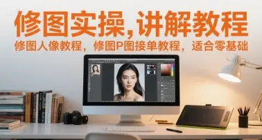 修图实操讲解教程，修图人像教程，修图P图接单教程，适合零基础