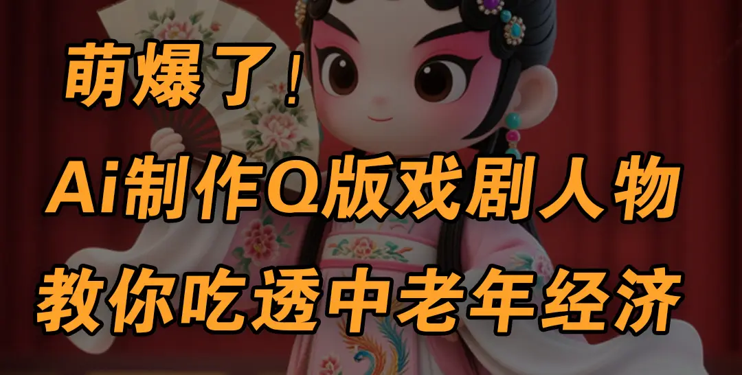 用Ai制作Q版戏剧人物，手把手教你吃透中老年经济，5分钟一个成品，多渠道变现