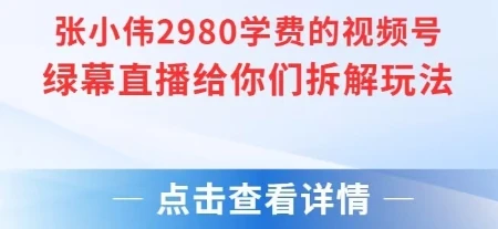 【精】张小伟2980付费额视频号绿幕直播给你们拆解玩法