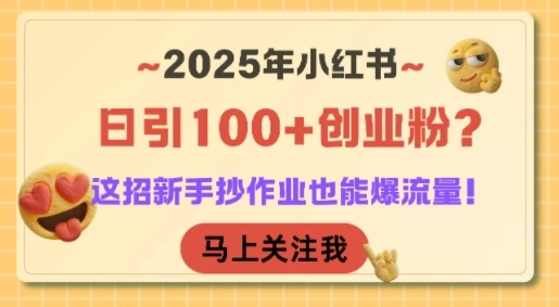 2025年小红书日引100+创业粉？这招新手抄作业也能爆流量！