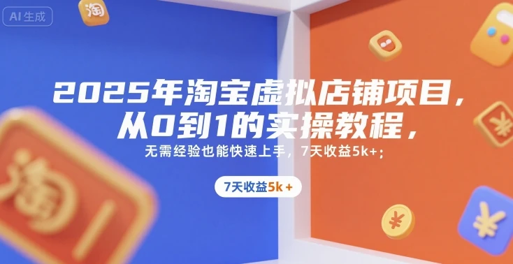 【精】2025年淘宝虚拟店铺项目，从0到1的实操教程，​​无需经验也能快速上手，7天收益5k+