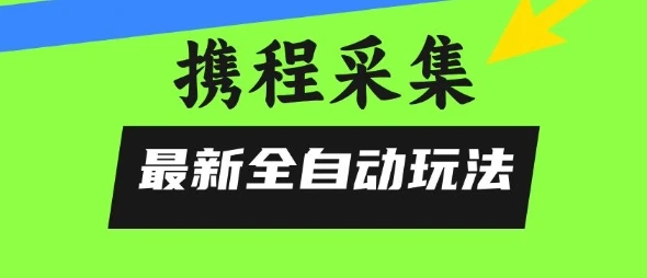 携程信息采集全自动玩法，0风控，无脑开干【揭秘】