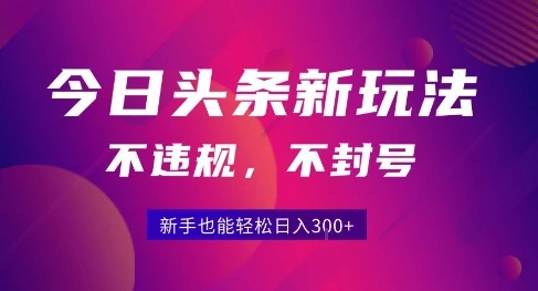 2025今日头条原创玩法5.0，不违规不封号，零门槛新手跟着做也能日入3张+