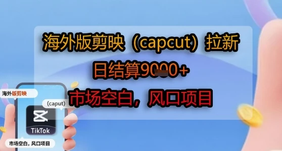 海外版剪映(capcut)拉新，日结算1k+，市场空白，风口项目