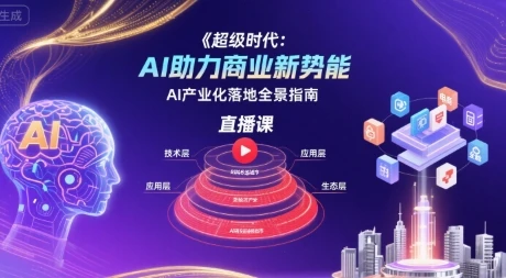 【精】超级时代：AI助力商业新势能直播课，AI产业化落地全景指南