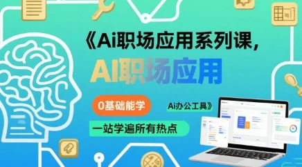 【精】Ai职场应用系列课，0基础能学，一站学遍所有热点Ai办公工具
