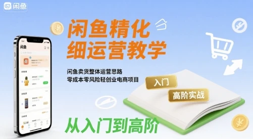 【精】闲鱼精细化运营入门+高阶实战教学，闲鱼卖货整体运营思路，零成本零风险轻创业电商项目