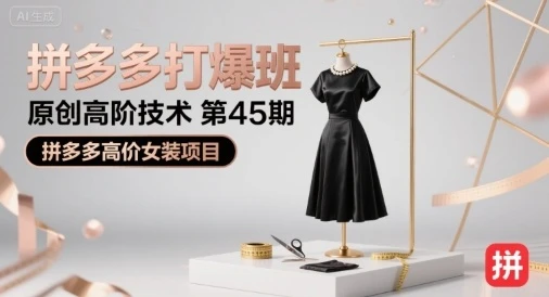 【精】拼多多打爆班原创高阶技术第45期，拼多多高价女装项目