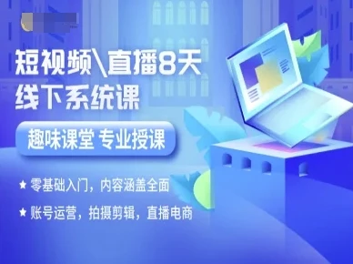 【精】短视频直播8天线下系统课，零基础入门，内容涵盖全面，账号运营，拍摄剪辑，直播电商