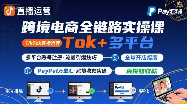 跨境电商线上课，TikTok 直播运营 + 多平台账号注册 + PayPal 万里汇实操教程