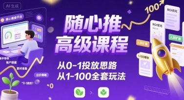 【精】随心推高级课程，从0-1投放思路，也有从1-100的全套玩法