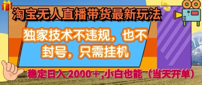 淘宝无人直播带货最新玩法，独家技术不违规，也不封号，全自动运行，只需挂着，  稳定日入2k【揭秘】