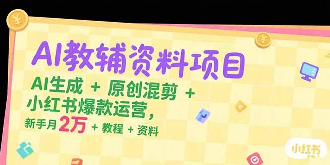 【精】AI教辅资料项目，AI生成+原创混剪+小红书爆款运营，新手月入2万+教程+资料