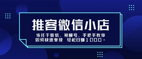 推客微信小店依托于微信、视频号，手把手教你如何快速变现 轻松日入1k+【揭秘】