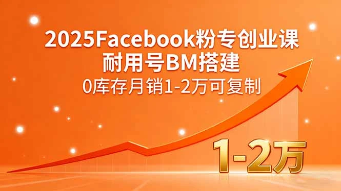 【精】2025Facebook粉专创业课，耐用号BM搭建，0库存月销1-2万可复制