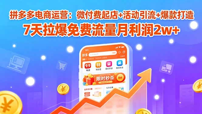 【精】拼多多电商运营：微付费起店+活动引流+爆款打造 7天拉爆免费流量月利润2w+