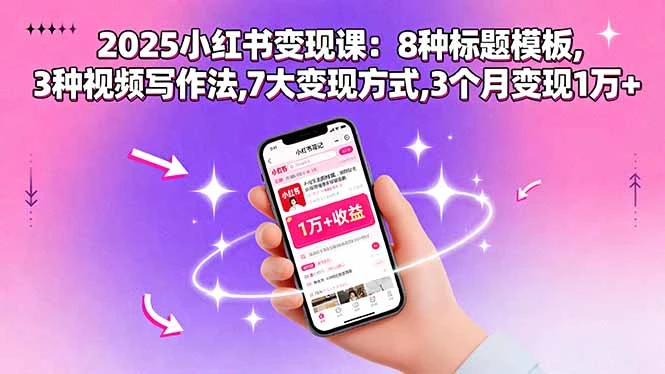 【精】2025小红书变现课：8种标题模板,3种视频写作法,7大变现方式,3个月变现1万+