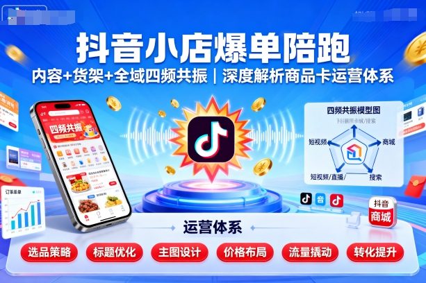 【精】抖音小店爆单陪跑，内容＋货架＋全域四频共振，深度解析抖音商品卡运营体系