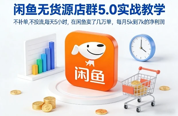 【精】闲鱼无货源店群5.0实战教学,不补单,不投流,每天5小时,在闲鱼卖了几万单,每月5k到7k的净利润 【精】闲鱼无货源店群5.0实战教学,不补单,不投流,每天5小时,在闲鱼卖了几万单,每月5k到7k的净利润