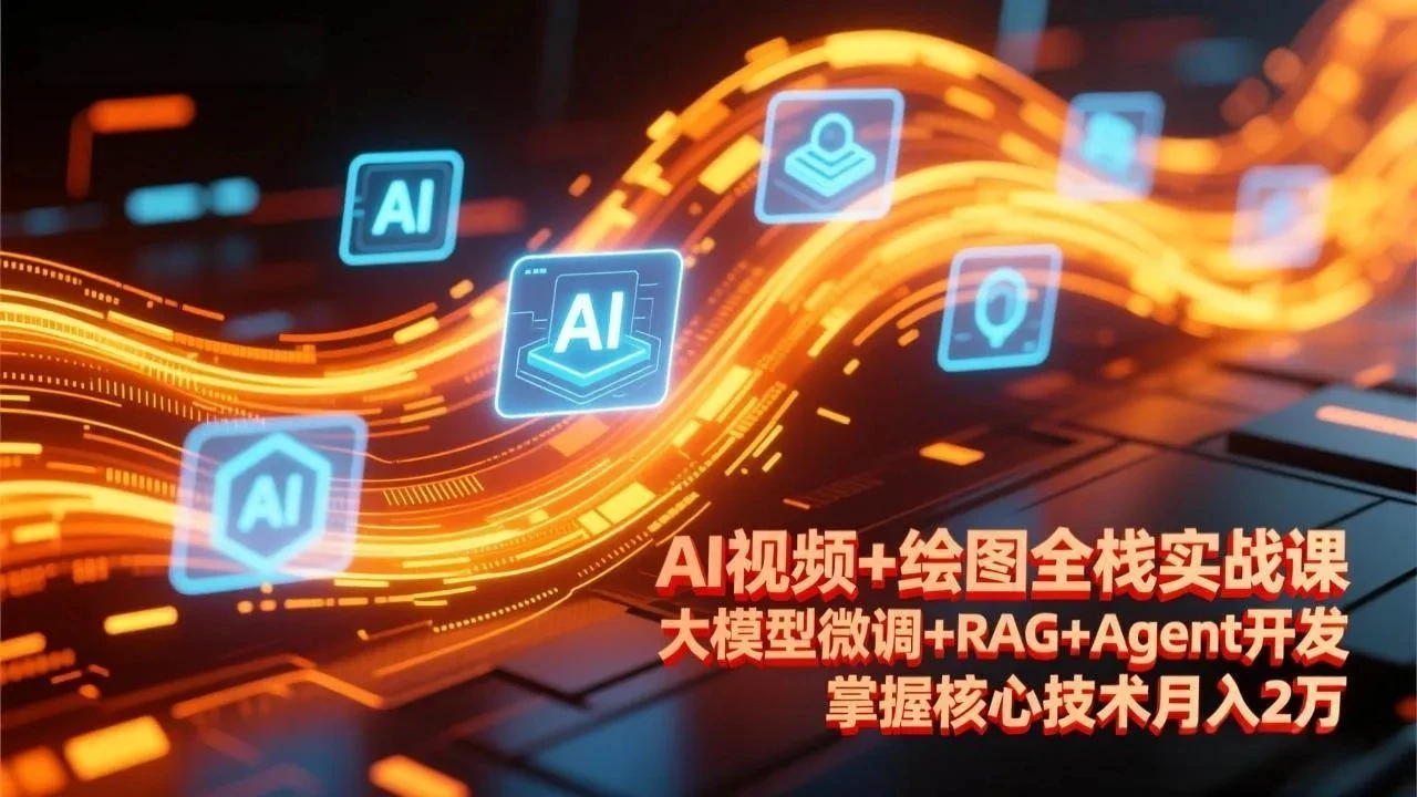 【精】AI视频+绘图全栈实战课-更新，大模型微调+RAG+Agent开发，掌握核心技术月入2万