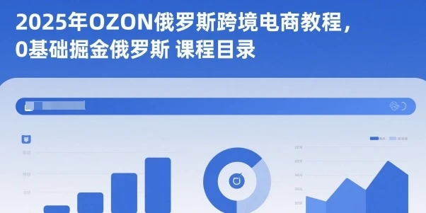 【精】2025年OZON俄罗斯跨境电商教程,0基础掘金俄罗斯 【精】2025年OZON俄罗斯跨境电商教程,0基础掘金俄罗斯