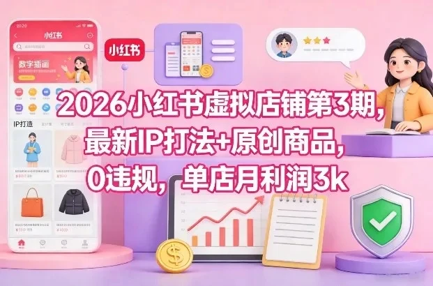 2026小红书虚拟店铺第3期，最新IP打法+原创商品，0违规，单店月利润3k+