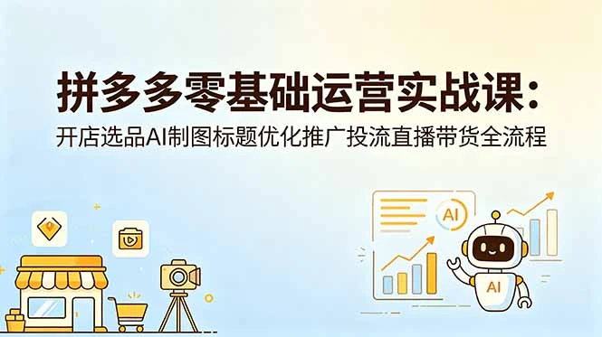 【精】仙道电商-拼多多零基础运营实战课:开店选品AI制图标题优化推广投流直播带货全流程