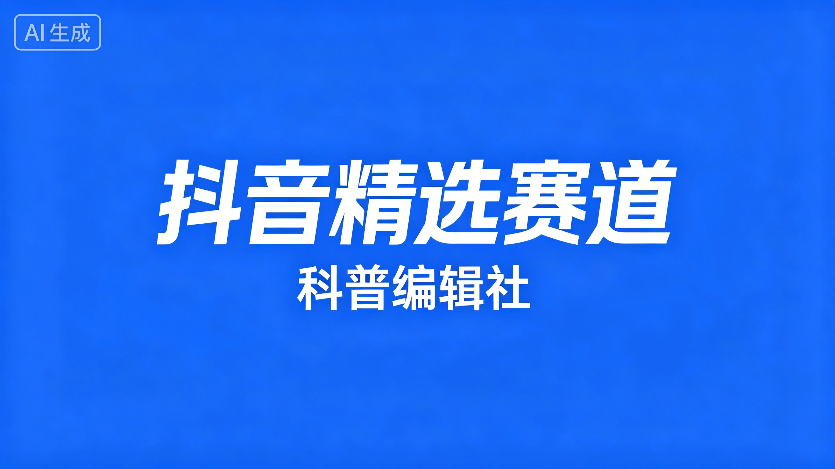 抖音精选赛道,科普编辑社 抖音精选赛道,科普编辑社