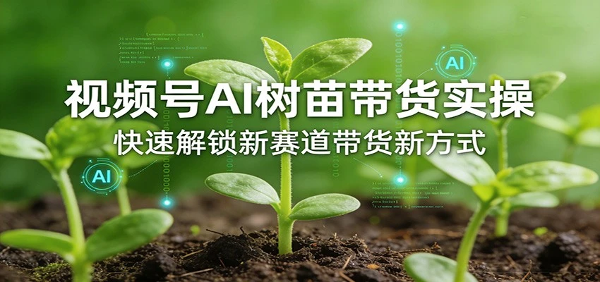【精】视频号AI树苗带货实操，快速解锁新赛道带货新方式