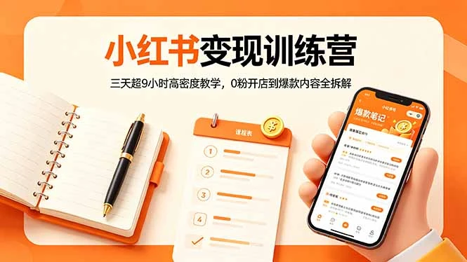【精】小红书变现训练营：三天超9小时高密度教学，0粉开店到爆款内容全拆解