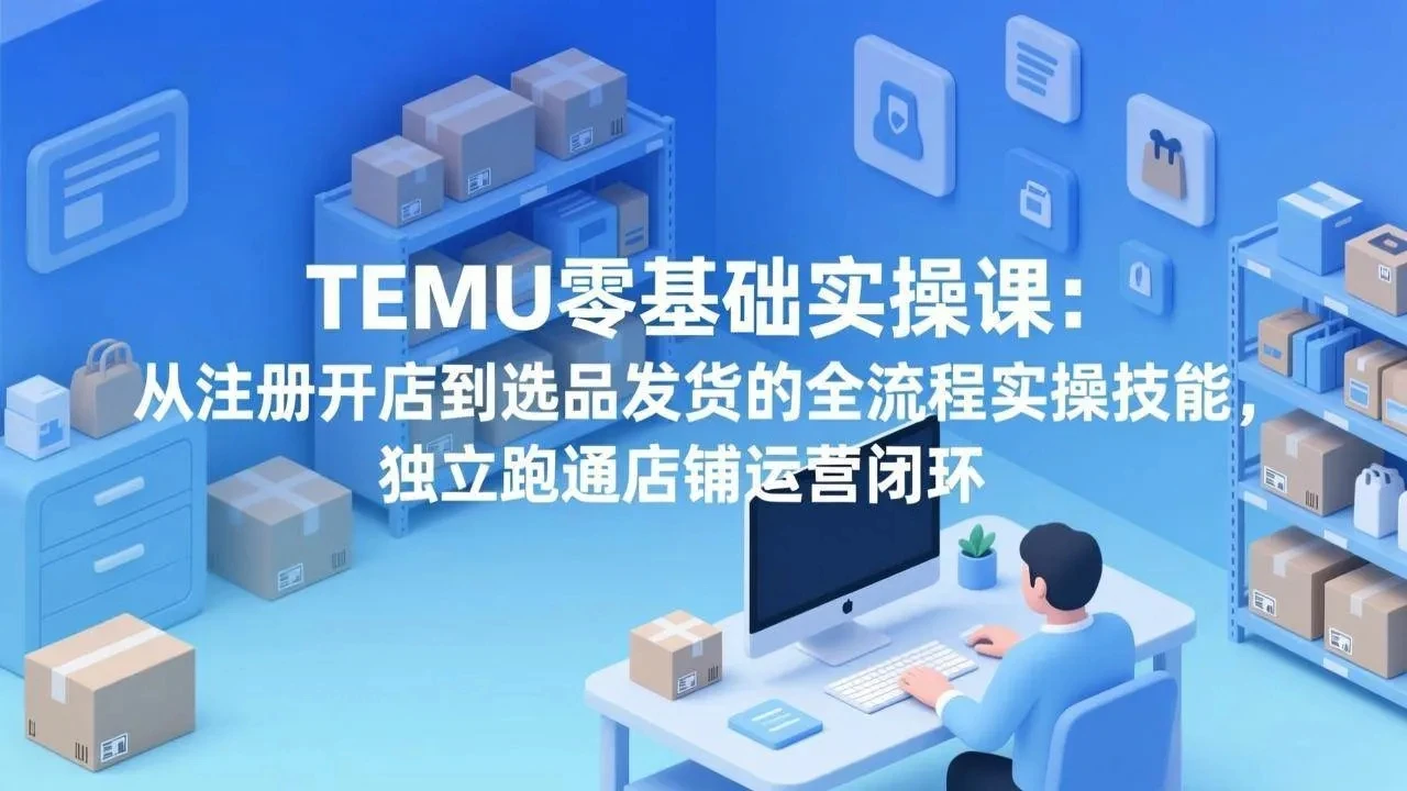 【精】TEMU零基础实操课:从注册开店到选品发货的全流程实操技能,独立跑通店铺运营闭环 【精】TEMU零基础实操课:从注册开店到选品发货的全流程实操技能,独立跑通店铺运营闭环