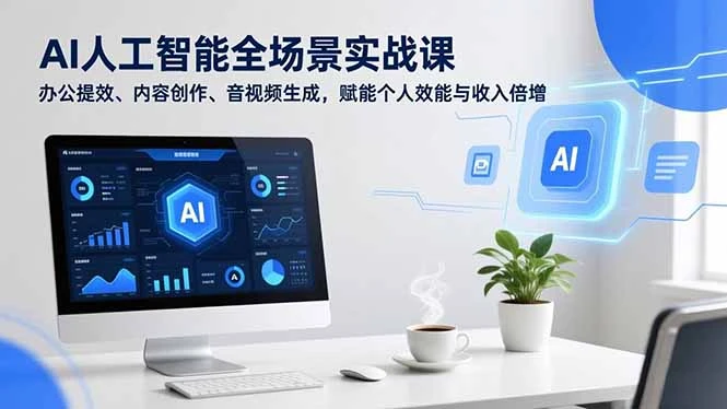 【精】AI人工智能全场景实战课，办公提效、内容创作、音视频生成，赋能个人效能与收入倍增