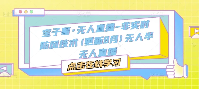 【精】宝子哥·无人直播-非实时防风技术(更新25年12月)无人半无人直播