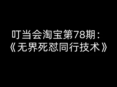 【精】叮当会淘宝第78期：无界死怼同行技术-叮当会淘宝开店教程打包下载