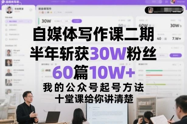 【精】自媒体写作课二期，半年斩获30W粉丝，60篇10W+，我的公众号起号方法论，十堂课给你讲清楚